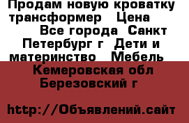 Продам новую кроватку-трансформер › Цена ­ 6 000 - Все города, Санкт-Петербург г. Дети и материнство » Мебель   . Кемеровская обл.,Березовский г.